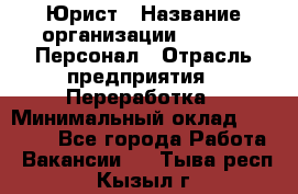 Юрист › Название организации ­ V.I.P.-Персонал › Отрасль предприятия ­ Переработка › Минимальный оклад ­ 30 000 - Все города Работа » Вакансии   . Тыва респ.,Кызыл г.